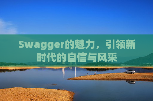 Swagger的魅力,引领新时代的自信与风采